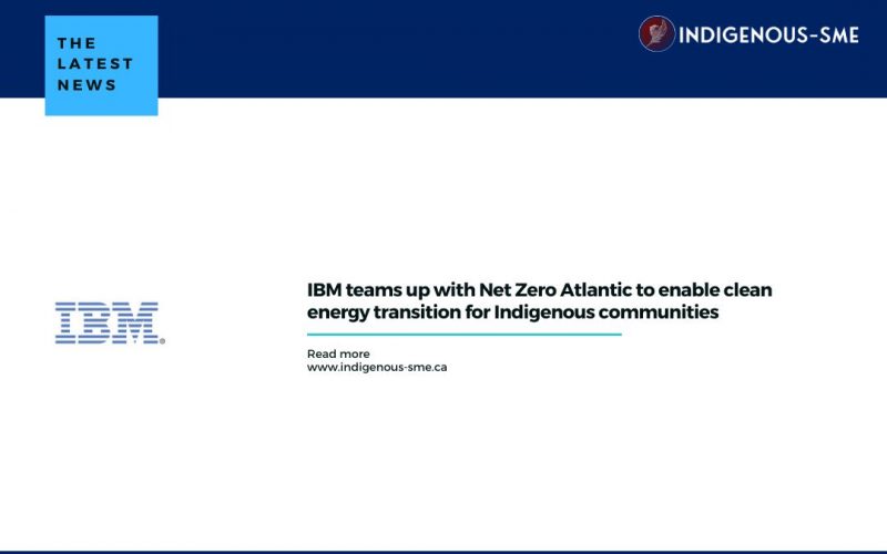 IBM teams up with Net Zero Atlantic to enable clean energy transition for Indigenous communities